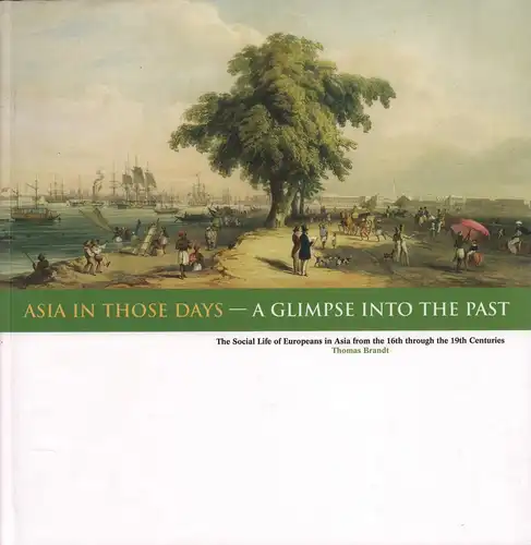 Brandt, Thomas: Asia in those days - A glimpse into the past. The social life of Europeans in Asia from the 16th through the 19th centuries. 