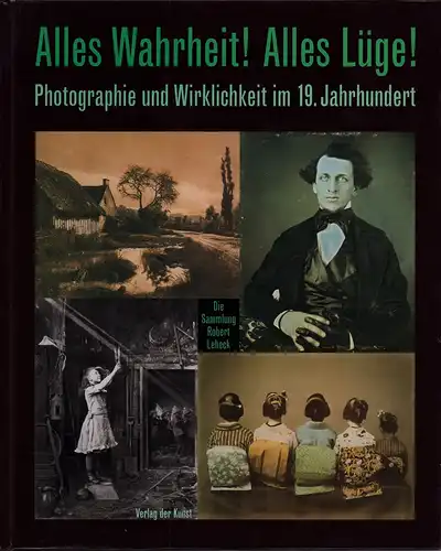 Dewitz, Bodo von / Scotti, Roland (Hrsg.): Alles Wahrheit! Alles Lüge!. Photographie und Wirklichkeit im 19. Jahrhundert. Die Sammlung Robert Lebeck. Eine Ausstellung des Agfa.. 