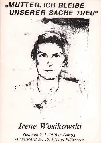 Mutter, ich bleibe unserer Sache treu. Irene Wosikowski. Geboren 9.2.1910 in Danzig. Hingerichtet 27.10.1944 in Plötzensee. (Vorwort von Gerd Riehm). 