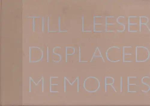 Leeser, Till / Danne, Rainer / Eichenberg, Ariane: Till Leeser. Displaced memories. 