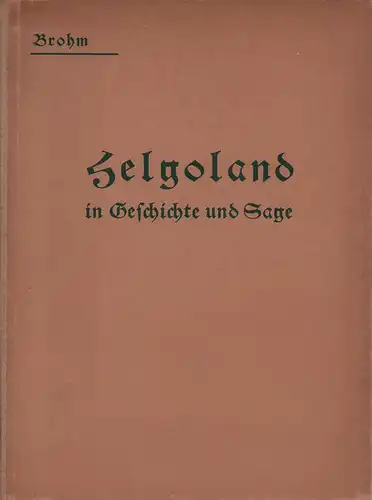 Brohm, Ad: Helgoland in Geschichte und Sage. Seine nachweisbaren Landverluste und seine Erhaltung. Unter Benutzung dienstlicher Quellen. 2. Aufl. 