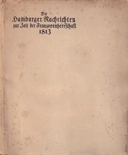 Hartmeyer, Hermann ) (Hrsg.): Die Hamburger Nachrichten zur Zeit der Franzosenherrschaft 1813. (Nach alten Zeitungsnummern gedruckt und den Mitgliedern bei der Generalversammlung der Gesellschaft der Bibliophilen im September 1927 zu Hamburg gewidmet). 