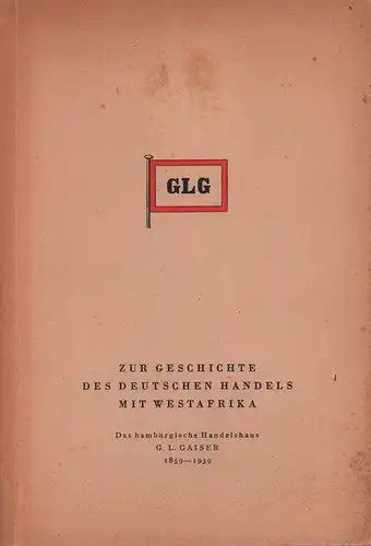 Hieke, [Ernst] / Dreyer, [Alfred]: Zur Geschichte des deutschen Handels mit Westafrika. Das hamburgische Handelshaus G. L. Gaiser 1859-1939. 