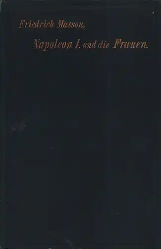 Masson, Friedrich: Napoleon I. und die Frauen. Mit 49 Abbildungen und 2 Briefen in Facsimile. Übertragen von Oskar Marschall von Bieberstein. 
