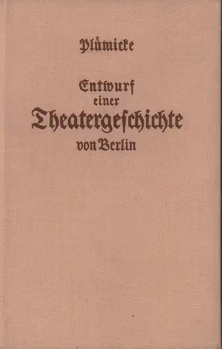 Entwurf einer Theatergeschichte von Berlin, nebst allgemeinen Bemerkungen über den Geschmack, hiesige Theaterschriftsteller und Behandlung der Kunst, in den verschiedenen Epochen. Mit angehängtem Verzeichnisse aller.. 