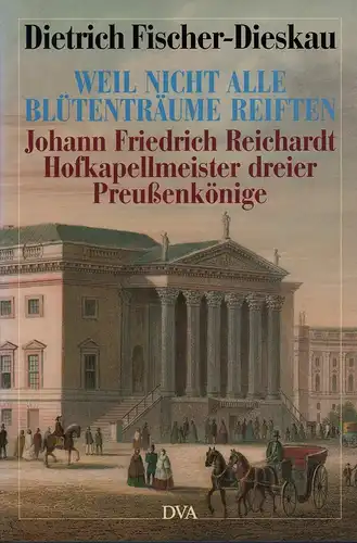 Weil nicht alle Blütenträume reiften. Johann Friedrich Reichardt, Hofkapellmeister dreier Preußenkönige. Porträt und Selbstporträt, Fischer-Dieskau, Dietrich