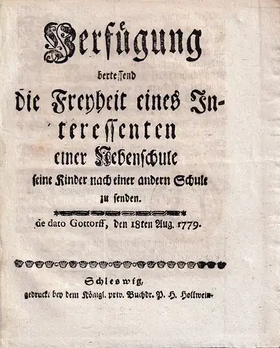 Verfügung betreffend die Freyheit eines Interessenten einer Nebenschule seine Kinder nach einer andern Schule zu senden. de dato Gottorff, den 18. Aug. 1779. 