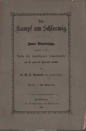 Clement, K. J: Der Kampf um Schleswig. Zwei Vorträge gehalten in der Aula des Hamburger Johanneums am 9. und 17. Februar 1863. 