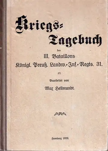 Hellmundt, Max (Bearb.): Kriegs-Tagebuch des III. Bataillons Königl. Preußischen Landwehr-Inf,-Regts. 31. Auf Grund des Bataillons-Kriegstagebuchs und persönlicher Erinnerungen bearbeitet. (Mit Beiträgen von Th. Mühe u. O. Lohmann). 