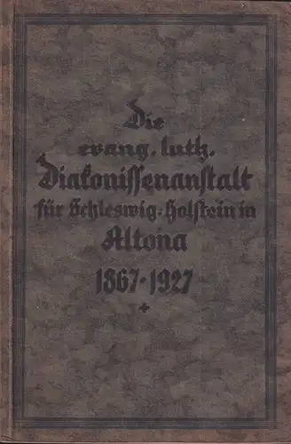 Hoffmann, J. [Johannes]: Die ev.-luth. Diakonissenanstalt für Schleswig-Holstein in Altona 1867-1927. Den Schwestern und Freunden unseres Hauses zum 60jährigen Bestehen am 28. Dezember 1927 dargeboten. 2. vermehrte Aufl. 