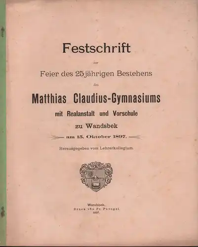 Festschrift zur Feier des 25jährigen Bestehens des Matthias-Claudius-Gymnasiums mit Realanstalt und Vorschule zu Wandsbek am 15. Oktober 1897. Hrsg. vom Lehrerkollegium. 