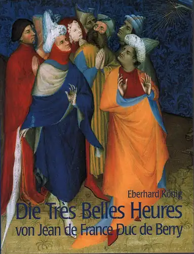 König, Eberhard: Die Très Belles Heures von Jean de France, Duc de Berry. Ein Meisterwerk an der Schwelle zur Neuzeit. Die Très Belles Heures de...