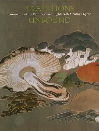 McKelway, Matthew P: Traditions unbound. Groundbreaking painters of eighteenth-century Kyoto. 
