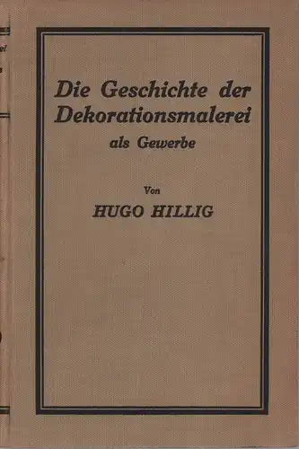 Die Geschichte der Dekorationsmalerei als Gewerbe. Ein Streifzug durch 2000 Jahre deutscher Kulturgeschichte, Hillig, Hugo