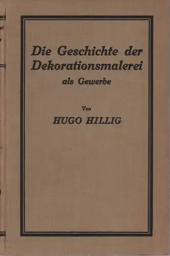 Hillig, Hugo: Die Geschichte der Dekorationsmalerei als Gewerbe. Ein Streifzug durch 2000 Jahre deutscher Kulturgeschichte. 