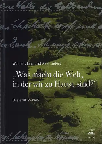 Lüders, Walther / Lüders, Lina  / Lüders, Axel: Was macht die Welt, in der wir zu Hause sind?. Briefe 1942-1945. Hrsg. von Elsa Maria Lüders und Herbert Diercks. 