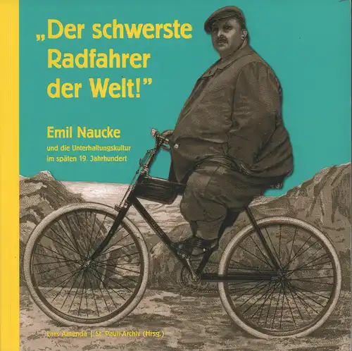 Amenda, Lars: Der schwerste Radfahrer der Welt!. Emil Naucke und die Unterhaltungskultur im späten 19. Jahrhundert. Hrsg. v. St. Pauli-Archiv e.V. 