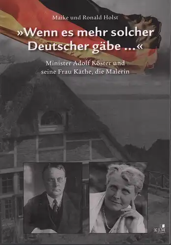 Holst, Ronald / Holst, Maike: Wenn es mehr solcher Deutscher gäbe .... Minister Adolf Köster und seine Frau Käthe, die Malerin. 