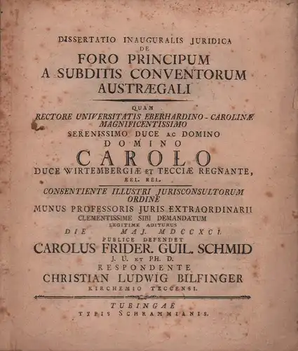 Schmid, Karl Friedrich Wilhelm: Dissertatio inauguralis iuridica de foro principum a subditis conventorum austraegali. / quam ... die Maj. MDCCXCI. publice defendet Carolus Frider. Guil. Schmid ... respondente Christian Ludwig Bilfinger Kirchemio Teccensi