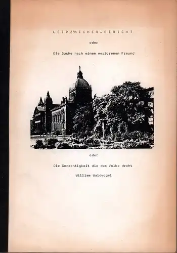 Waldvogel, William (geb. 1940), Philosoph, Verleger: Leipz'micher Bericht, oder Die Suche nach einem verlorenen Freund oder Die Gerechtigkeit die dem Volke droht. [Nach dem Typoskript]. - Mit beilieg. hs. Brief des Verfassers. 