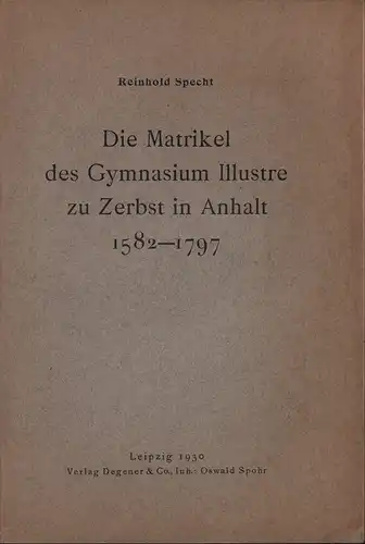 Die Matrikel des Gymnasium Illustre zu Zerbst in Anhalt 1582-1797, Specht, Reinhold (Hrsg.)