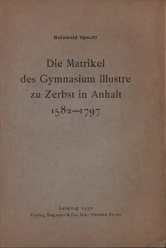Specht, Reinhold (Hrsg.): Die Matrikel des Gymnasium Illustre zu Zerbst in Anhalt 1582-1797. 