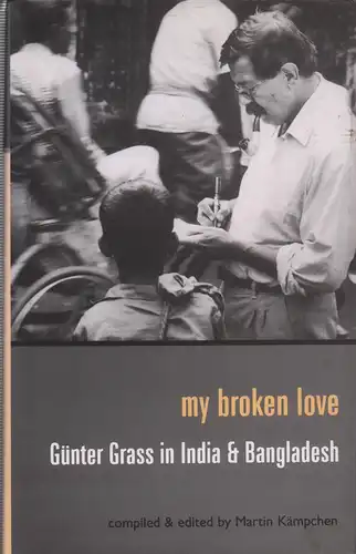 Grass, Günter / Kämpchen, Martin (Hrsg.): My broken love. Günter Grass in India and Bangladesh. Compiled and edited by Martin Kampchen. 