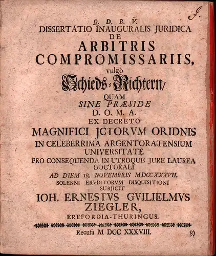 Ziegler, Johann Ernst Wilhelm: Dissertatio Inauguralis Juridica De Arbitris Compromissariis, vulgò Schieds-Richtern / Quam Sine Præside ...  In Celeberrima Argentoratensium Universitate ... Ad Diem...