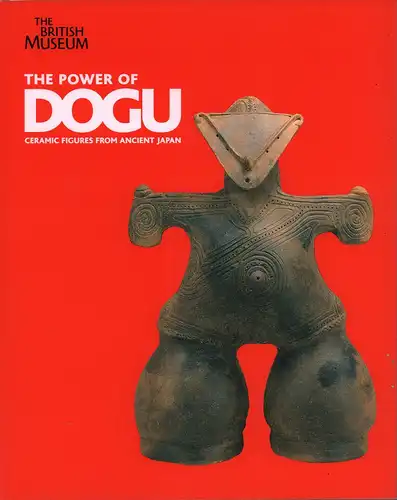 The power of dogu. Ceramic figures from ancient Japan. With contributions by Douglass Bailey, Doi Takashi, Harada Masayuki, Ishibashi Shigeto and Nicole Coolidge Rousmaniere, Kaner, Simon (Hrsg.)