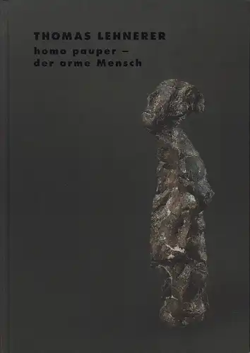 Stückelberger, Johannes: Homo pauper - der arme Mensch. Thomas Lehnerer. Mit einem Gespräch zwischen Thomas Lehnerer und Johannes Stückelberger aus dem Jahr 1993. (Hrsg. v. Margrit  Brehm). 