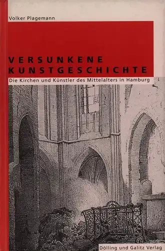 Plagemann, Volker: Versunkene Kunstgeschichte. Die Kirchen und Künstler des Mittelalters in Hamburg. 