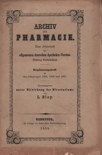 Archiv der Pharmacie. Eine Zeitschrift des allgemeinen deutschen Apotheker-Vereins. Abtheiliung Norddeutschland. ERGÄNZUNGSHEFT zu den Jahrgängen 1855, 1856 und 1857. Hrsg. von L. Bley. 