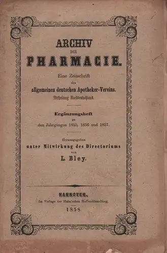 Archiv der Pharmacie. Eine Zeitschrift des allgemeinen deutschen Apotheker-Vereins. Abtheilung Norddeutschland. ERGÄNZUNGSHEFT zu den Jahrgängen 1855, 1856 und 1857. Hrsg. von L. Bley. 