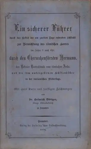 Böttger, Heinrich: Ein sicherer Führer durch das Gebiet der am zweiten Tage endenden Schlacht zur Vernichtung des römischen Heeres im Jahre 9 nach Chr. durch...