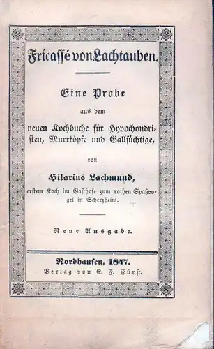 Lachmund, Hilarius [Pseud.]: Fricassé von Lachtauben. Eine Probe aus dem neuen Kochbuche für Hypochonristen, Murrköpfe und Gallsüchtige von Hilarius Lachmund, erstem Koch im Gasthofe zum rothen Spaßvogel in Scherzheim. Neue Ausgabe. 