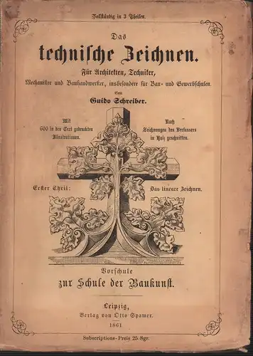 Schreiber, Guido (Bearb.): Das technische Zeichnen. Praktischer Lehrgang für Architekten, Techniker, Mechaniker und Bauhandwerker; insbesondere für Bau- und Gewerbschulen. THEIL 1 (von 3) apart: Das lineare Zeichnen. 