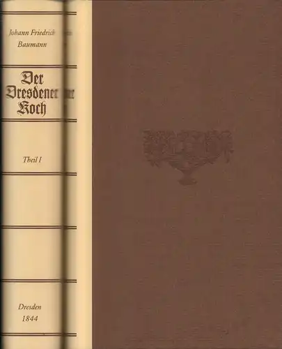 Baumann, Johann Friedrich: Der Dresdener Koch oder die vereinigte teutsche, französische und englische Koch-, Brat- und Backkunst. REPRINT der Ausgabe Dresden, 1844. 2 Bde. (= komplett). 