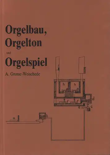 Orgelbau, Orgelton und Orgelspiel. REPRINT der Ausgabe Bochum 1910, Grosse-Weischede, A. [August]