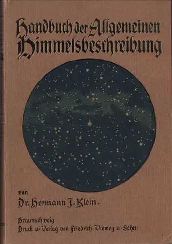 Klein, Hermann J: Handbuch der allgemeinen Himmelsbeschreibung nach dem Standpunkte der astronomischen Wissenschaft am Schlusse des 19. Jahrhunderts. 3., völlig umgearbeitete und vermehrte Auflage der "Anleitung zur Durchmusterung des Himmels". 