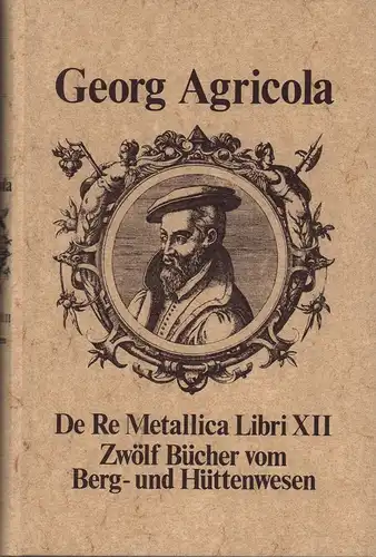 Agricola, Georg: Vom Bergkwerck. Zwölf Bücher vom Berg  und Hüttenwesen, in denen die Ämter, Instrumente, Maschinen und alle Dinge, die zum Berg  und.. 