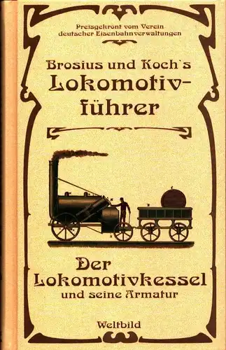 Brosius und Koch's Lokomotivführer. Der Lokomotivkessel und seine Armatur. (Unveränderter REPRINT der Ausgabe Wiesbaden, J. F. Bergmann, 1887). 