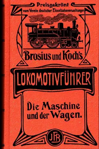 Brosius und Koch's Lokomotivführer. Die Maschine und der Wagen. (Unveränderter REPRINT der Ausgabe Wiesbaden 1906). 
