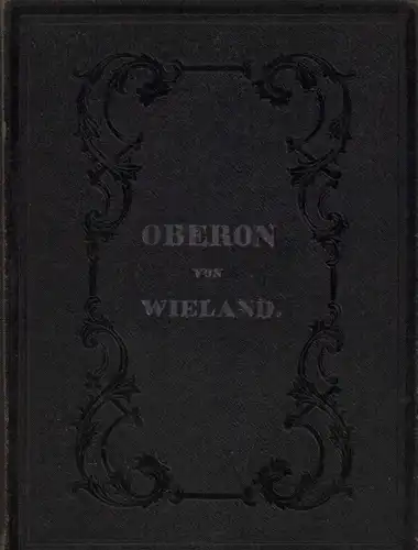 Wieland, Christoph Martin: Wieland's Oberon. In zwölf Gesängen. Mit der Biographie und dem Portrait des Verfassers. (2 Tweile in 1 Bd.). 