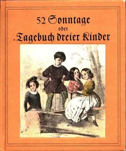 Stein, A.  [Anna Stein, d.i. Margaretha Wulff]: 52 Sonntage oder Tagebuch dreier Kinder. REPRINT der 2. Aufl. Berlin,  Winckelmann und Söhne [ca. 1848]. 