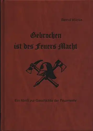 Wucke, Bernd: Gebrochen ist des Feuers Macht. Ein Abriss zur Geschichte der Feuerwehr. 