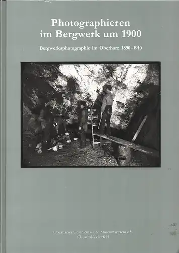 Photographieren im Bergwerk um 1900. Bergwerksphotographie im Oberharz 1890 1910. Mit Beiträgen von Berthold Ansohn, Friedrich Balck, Jens Jäger, Enno Kaufhold, Karl Heinrich Kaufhold, Johannes..