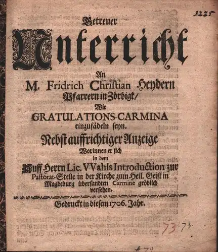 Getreuer Unterricht An M. Fridrich Christian Heydern Pfarrern in Zörbigk, Wie Gratulations Carmina einzufädeln seyn. Nebst auffrichtiger Anzeige Worinnen er sich in dem Auff Herrn.. 