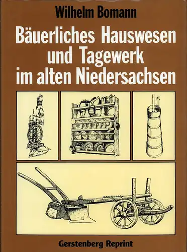 Bäuerliches Hauswesen und Tagewerk im alten Niedersachsen. Mit e. Vorw. von Dieter Jürgen Leister. (6. reprograph. REPRINT d. 4. Aufl. Weimar 1941), Bomann, Wilhelm