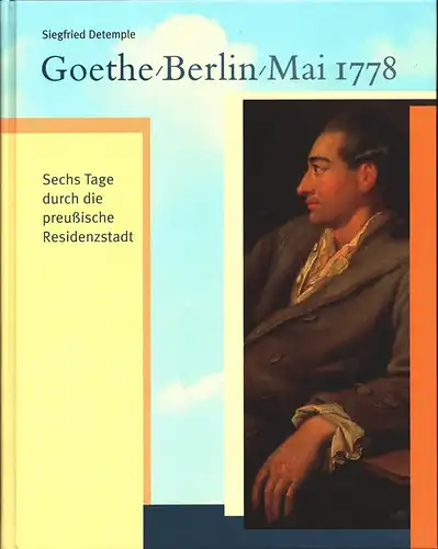 Goethe, Berlin, Mai 1778: Sechs Tage durch die preußische Residenzstadt. [Ausstellung im Preußenjahr 2001, 27. April bis 9. Juni 2001], Detemple, Siegfried (Konzeption, Text und Redaktion)