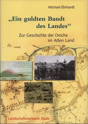 Ein guldten Bandt des Landes. Zur Geschichte der Deiche im Alten Land, Ehrhardt, Michael